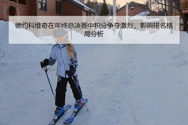 德约科维奇在年终总决赛中积分争夺激烈，影响排名格局分析
