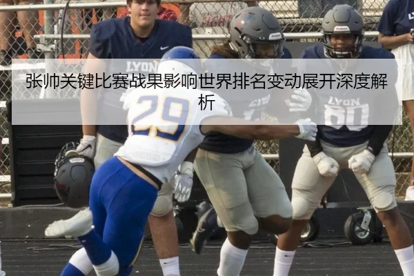 张帅关键比赛战果影响世界排名变动展开深度解析