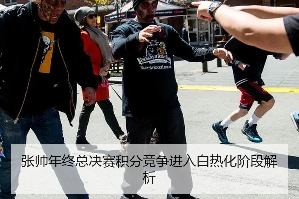 张帅年终总决赛积分竞争进入白热化阶段解析